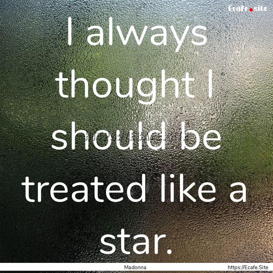 I always thought I should be treated like.... : Quote by Madonna