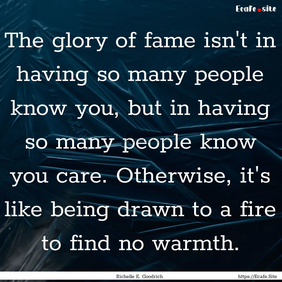 The glory of fame isn't in having so many.... : Quote by Richelle E. Goodrich