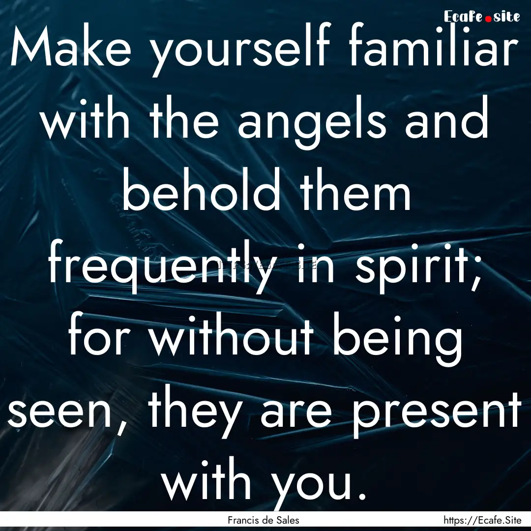 Make yourself familiar with the angels and.... : Quote by Francis de Sales