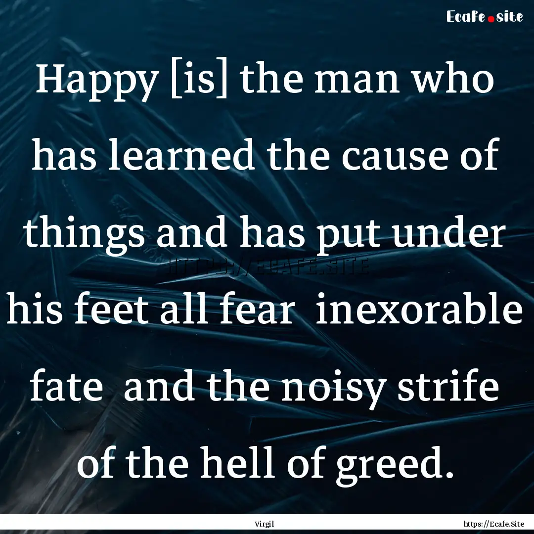 Happy [is] the man who has learned the cause.... : Quote by Virgil