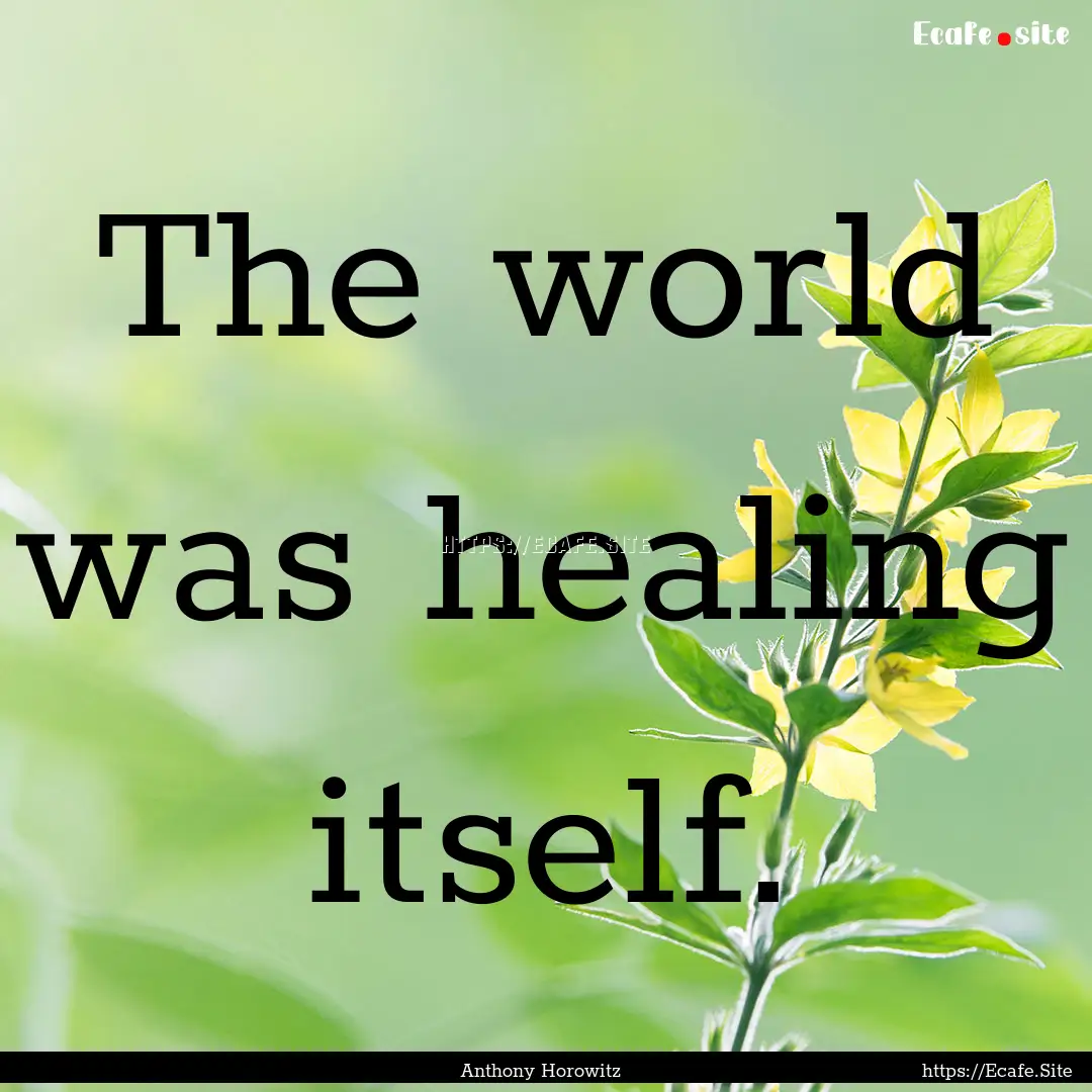 The world was healing itself. : Quote by Anthony Horowitz