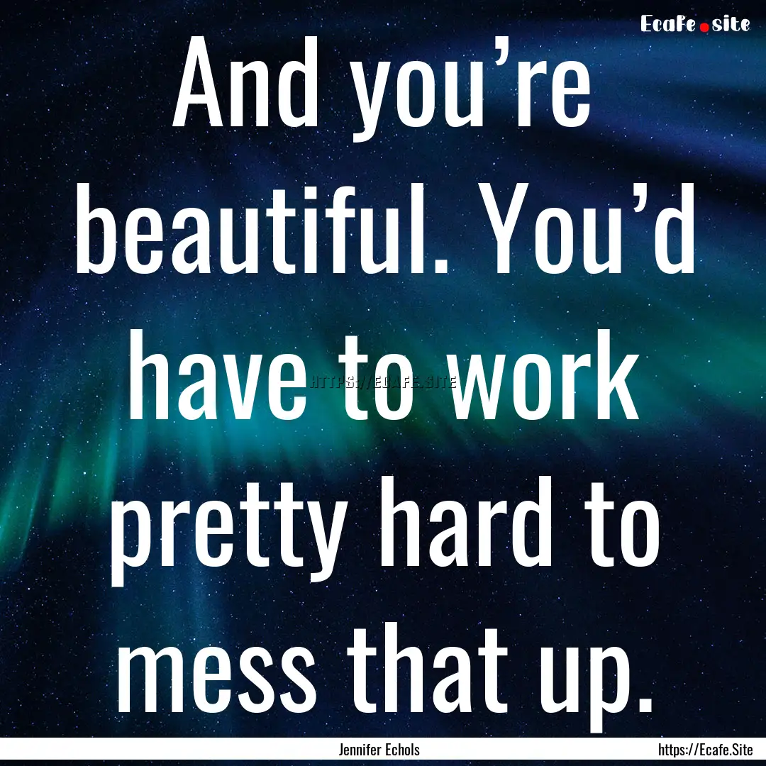 And you’re beautiful. You’d have to work.... : Quote by Jennifer Echols