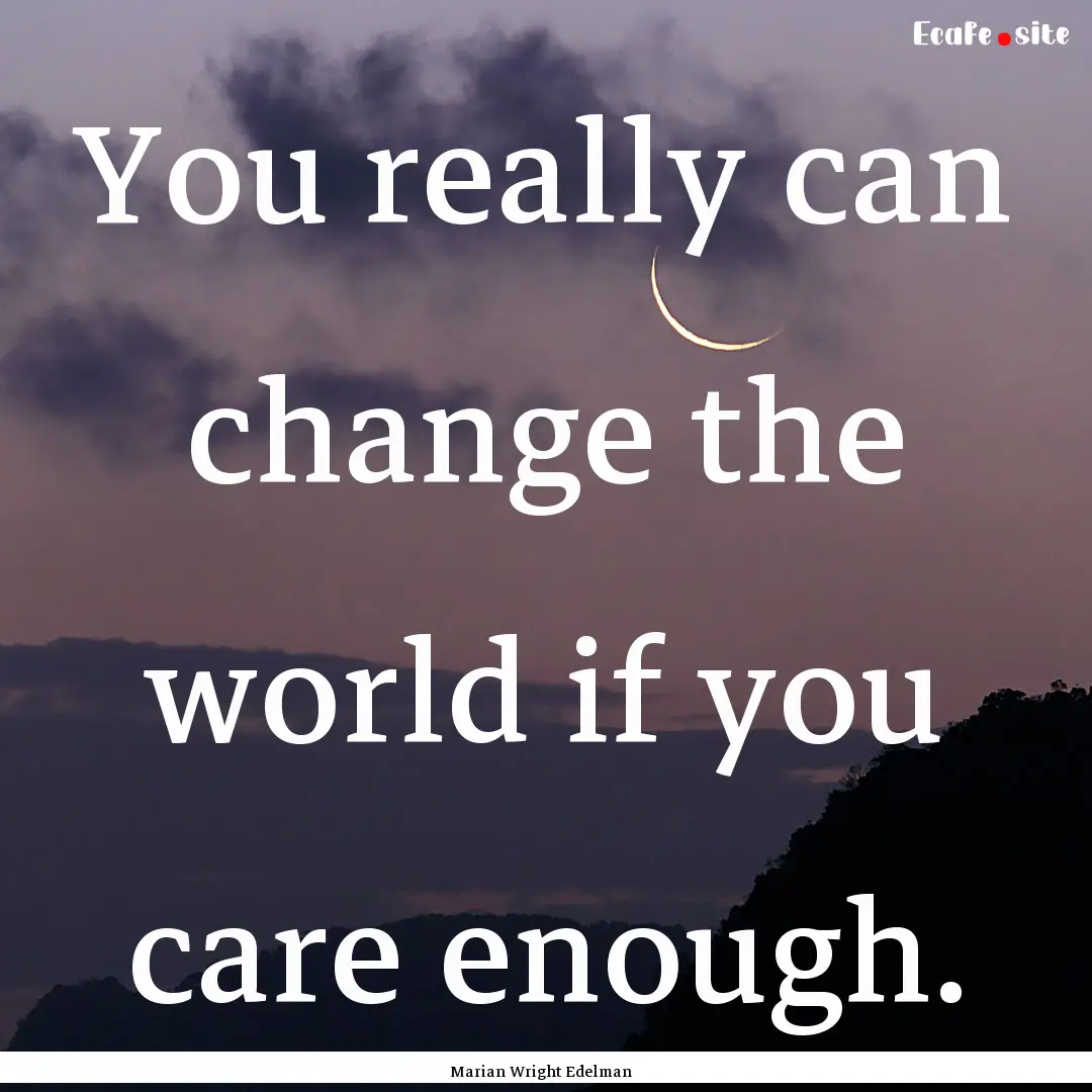 You really can change the world if you care.... : Quote by Marian Wright Edelman