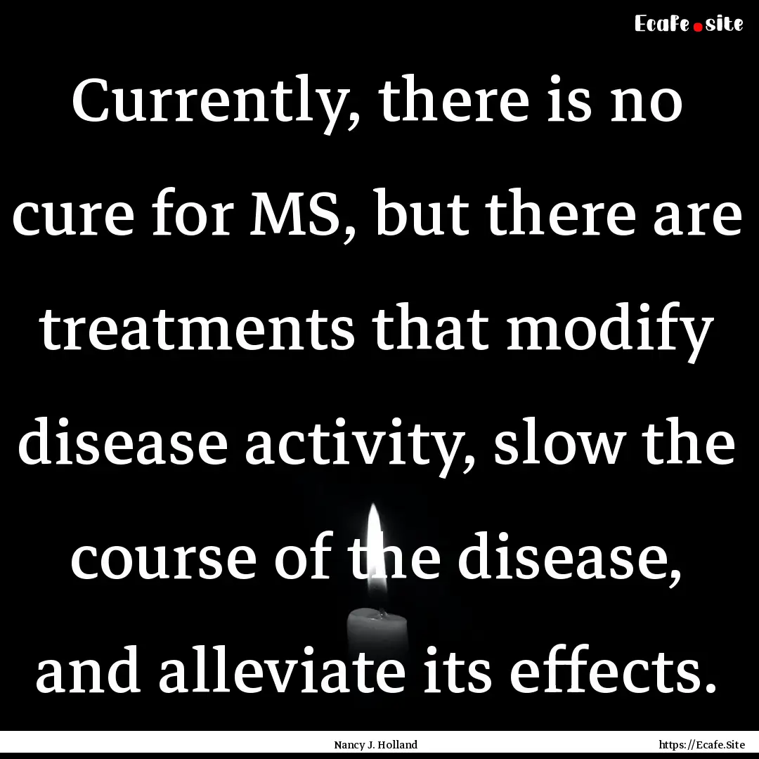 Currently, there is no cure for MS, but there.... : Quote by Nancy J. Holland