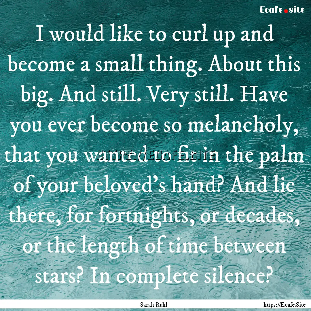 I would like to curl up and become a small.... : Quote by Sarah Ruhl