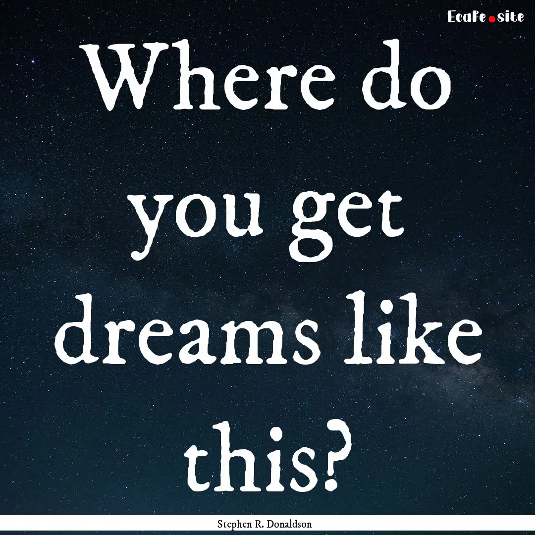 Where do you get dreams like this? : Quote by Stephen R. Donaldson