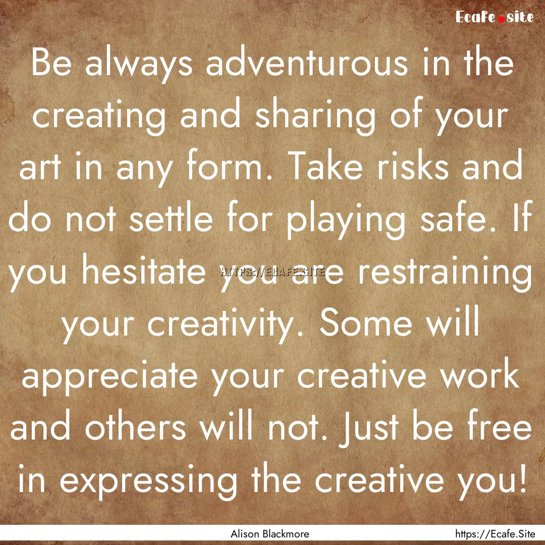 Be always adventurous in the creating and.... : Quote by Alison Blackmore