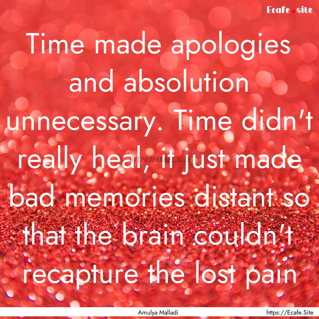 Time made apologies and absolution unnecessary..... : Quote by Amulya Malladi