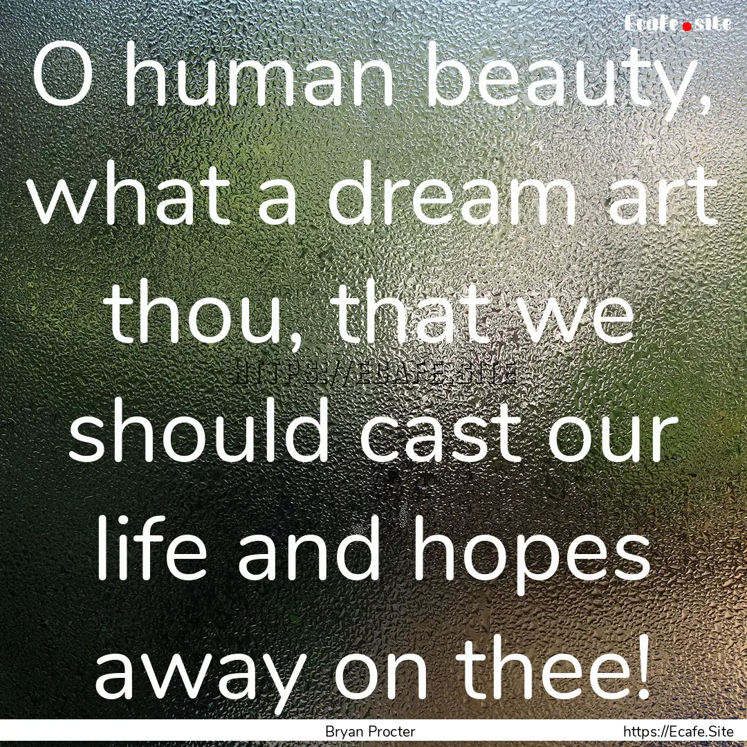 O human beauty, what a dream art thou, that.... : Quote by Bryan Procter