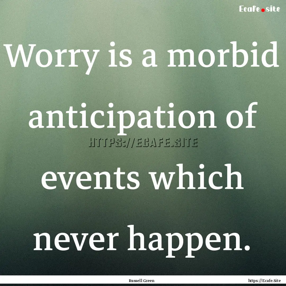 Worry is a morbid anticipation of events.... : Quote by Russell Green