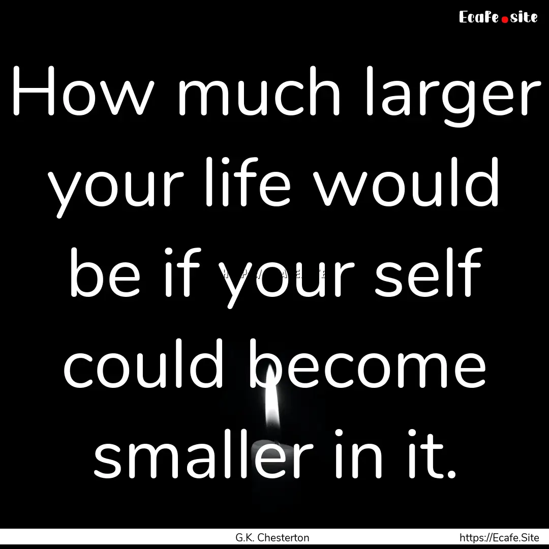 How much larger your life would be if your.... : Quote by G.K. Chesterton