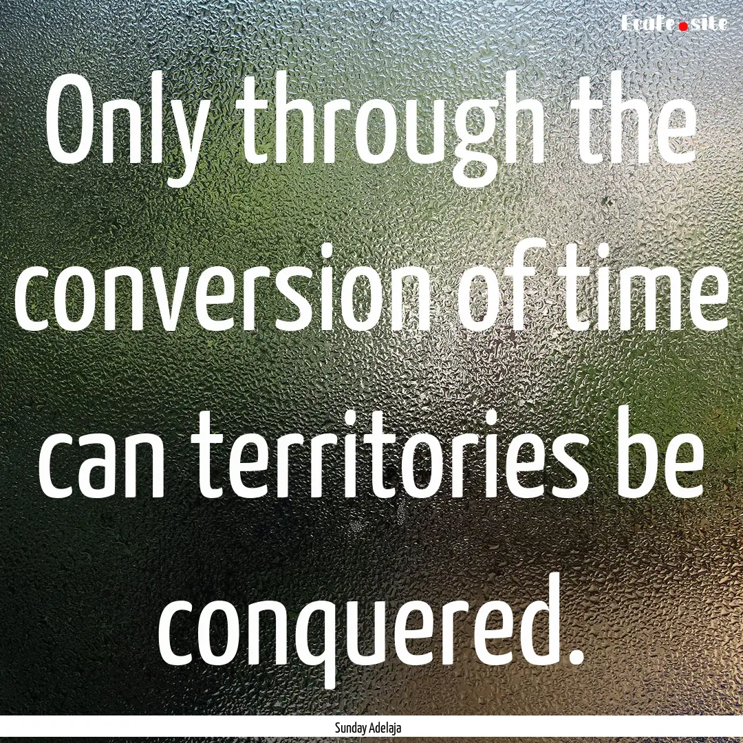 Only through the conversion of time can territories.... : Quote by Sunday Adelaja