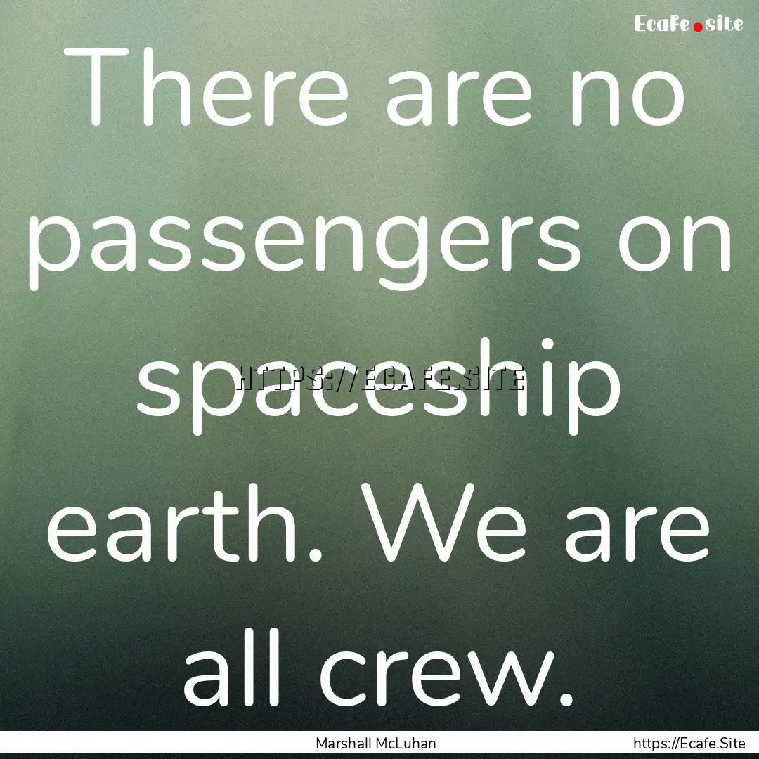 There are no passengers on spaceship earth..... : Quote by Marshall McLuhan