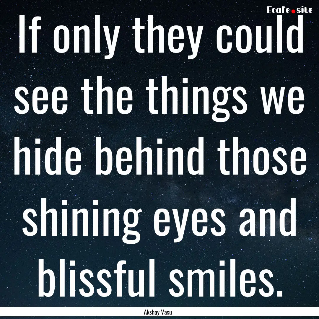 If only they could see the things we hide.... : Quote by Akshay Vasu