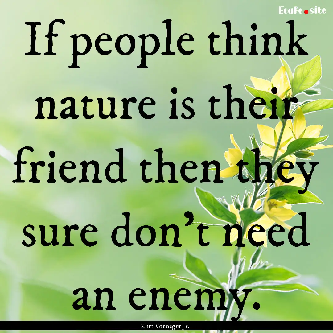 If people think nature is their friend then.... : Quote by Kurt Vonnegut Jr.