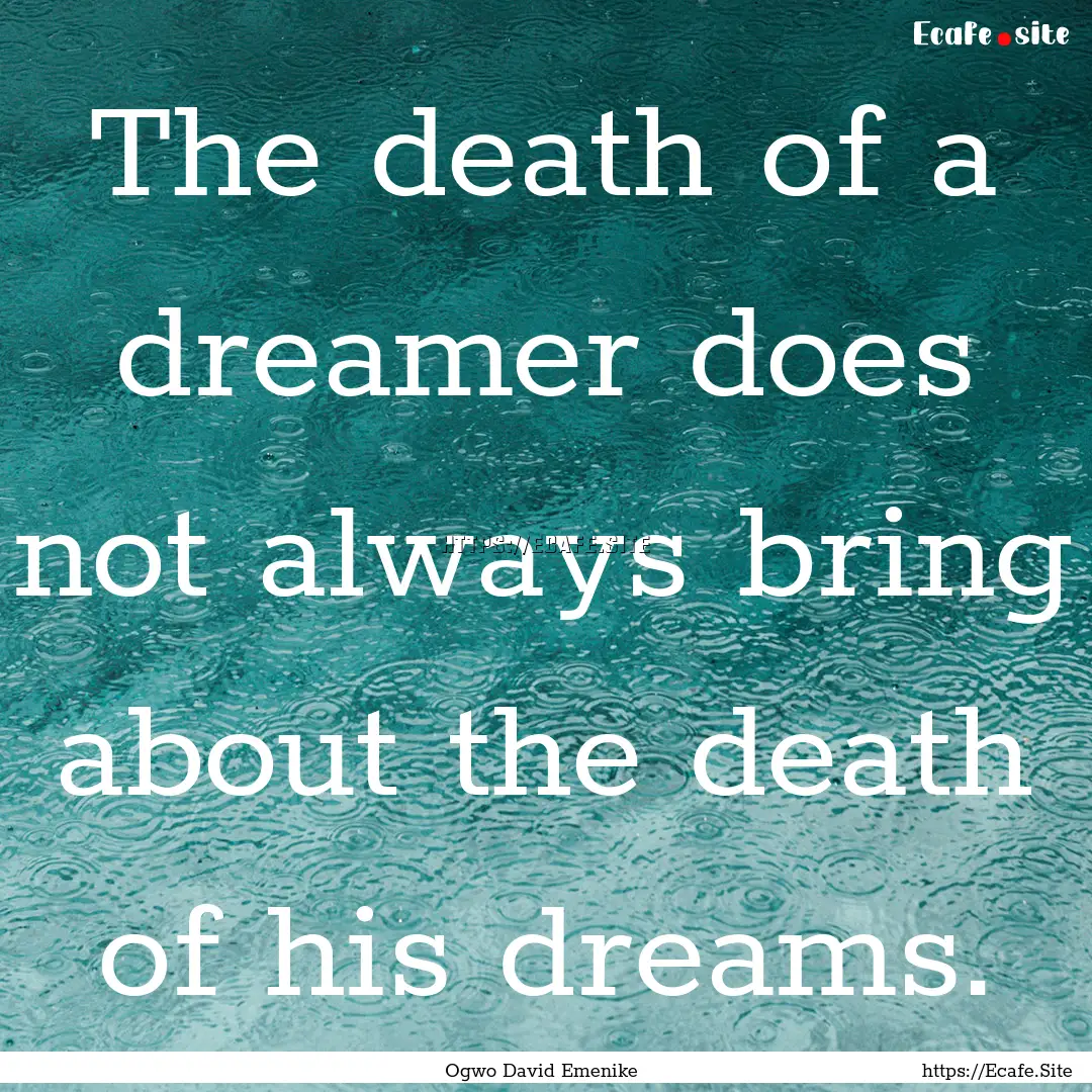 The death of a dreamer does not always bring.... : Quote by Ogwo David Emenike