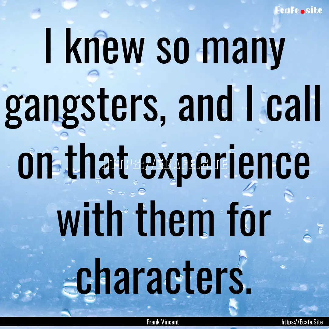 I knew so many gangsters, and I call on that.... : Quote by Frank Vincent