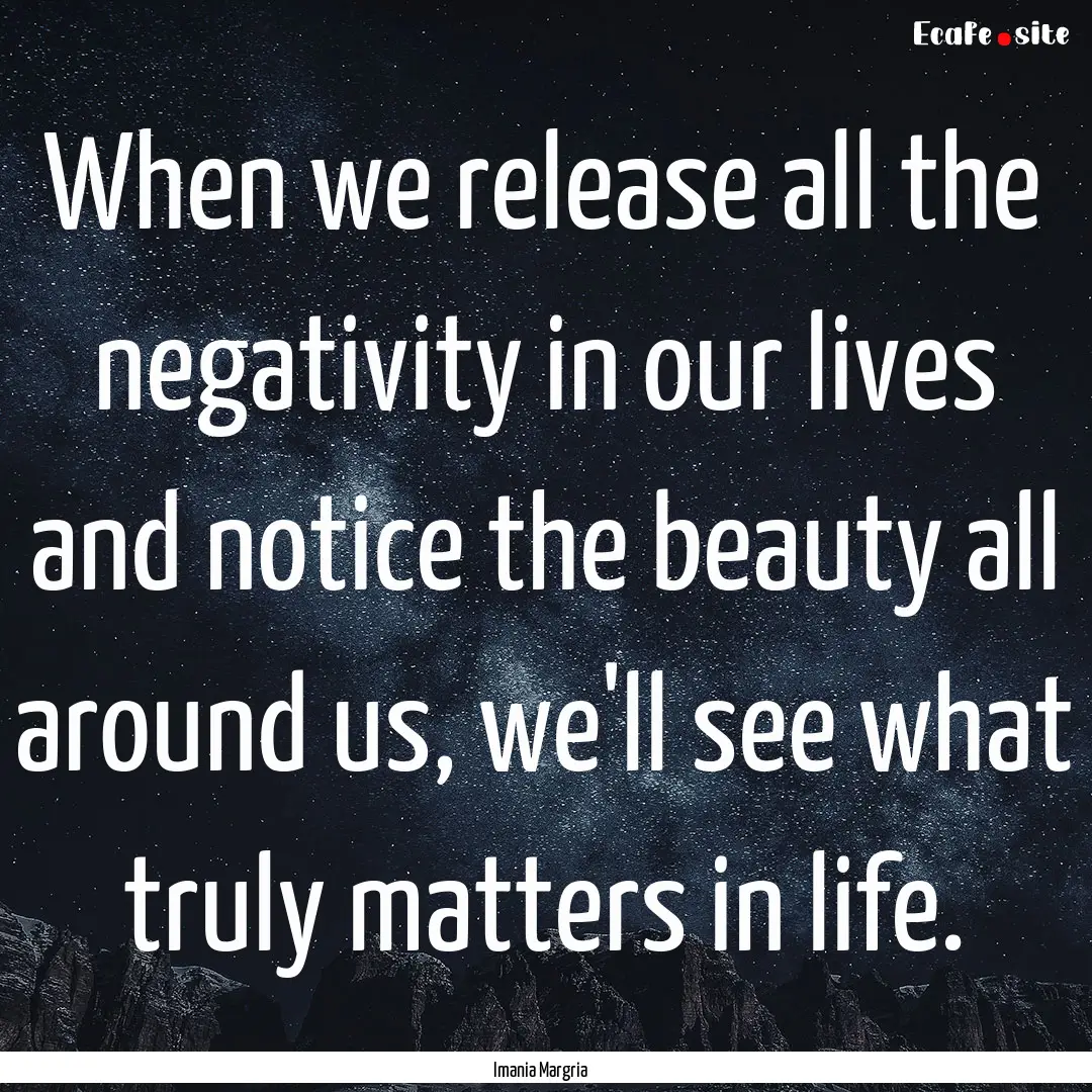 When we release all the negativity in our.... : Quote by Imania Margria