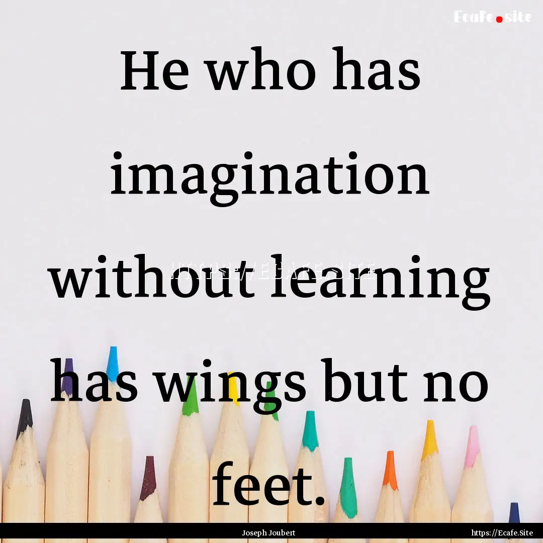 He who has imagination without learning has.... : Quote by Joseph Joubert