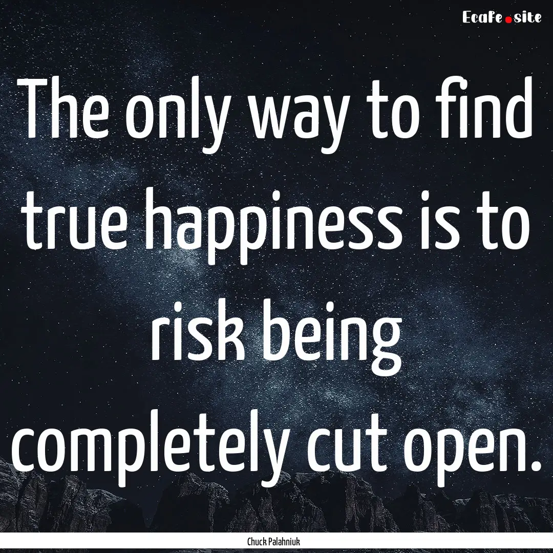 The only way to find true happiness is to.... : Quote by Chuck Palahniuk