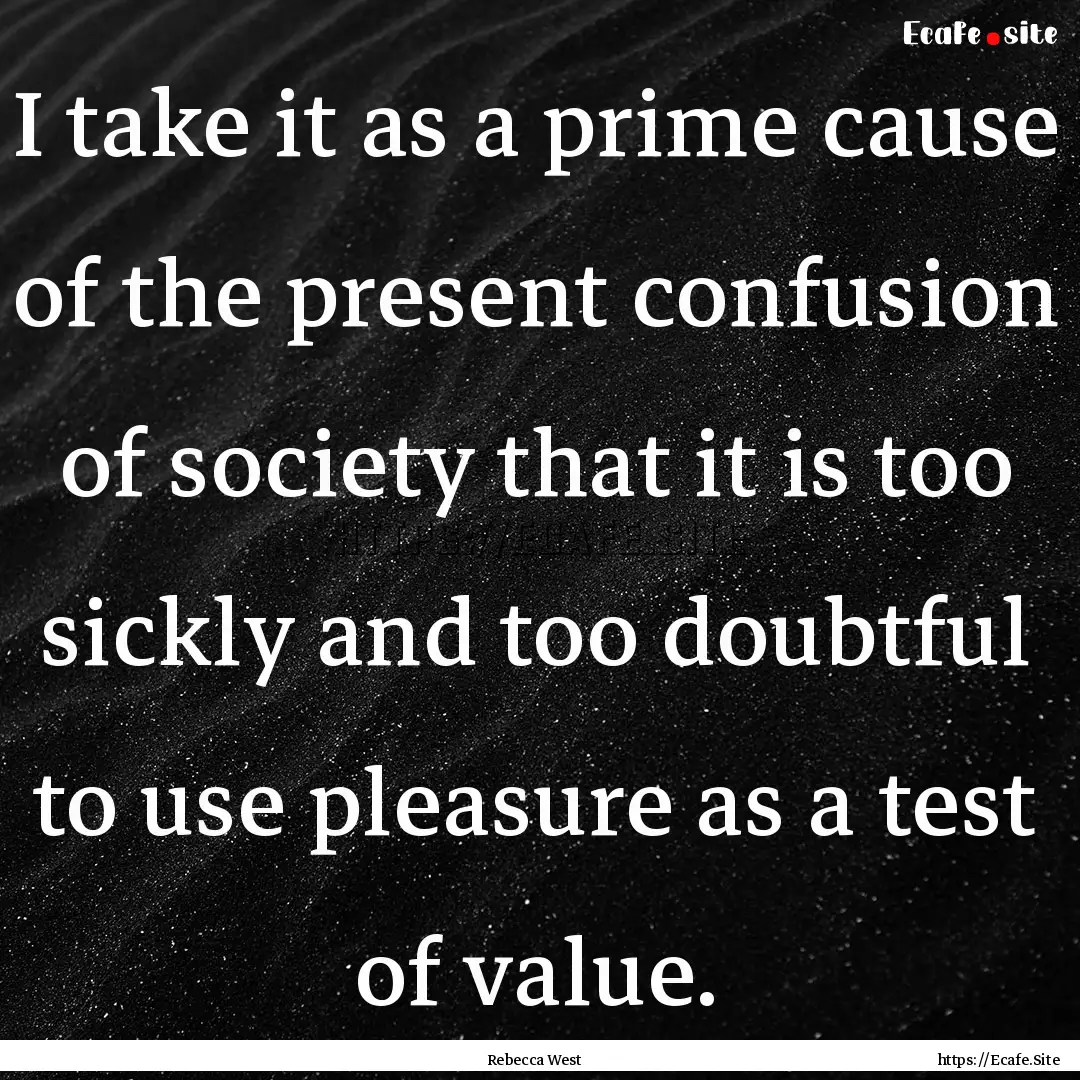 I take it as a prime cause of the present.... : Quote by Rebecca West