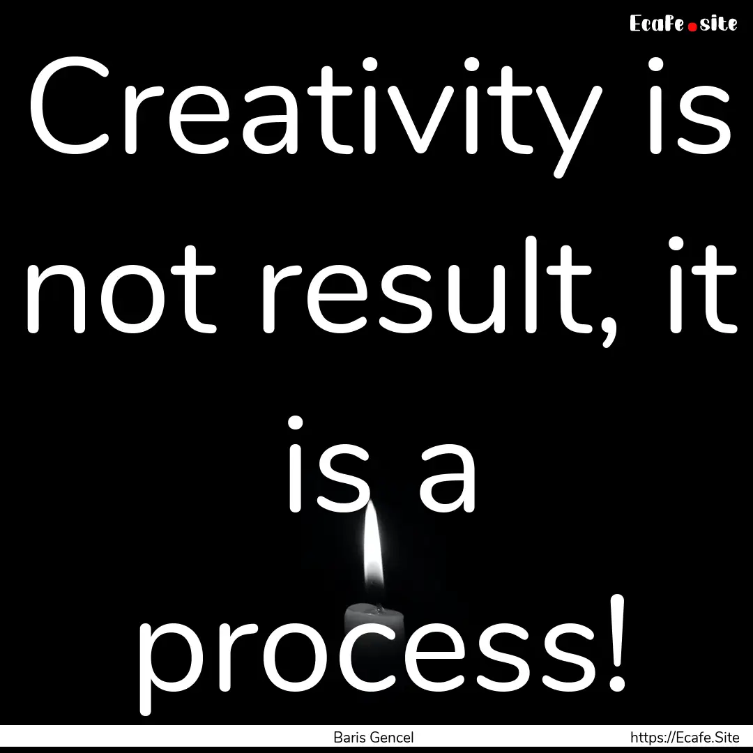 Creativity is not result, it is a process!.... : Quote by Baris Gencel