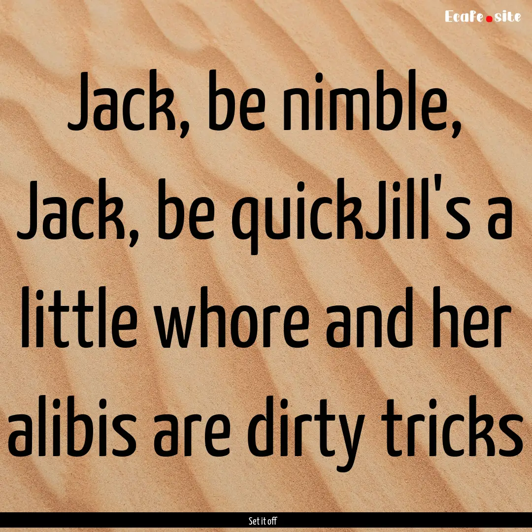 Jack, be nimble, Jack, be quickJill's a little.... : Quote by Set it off