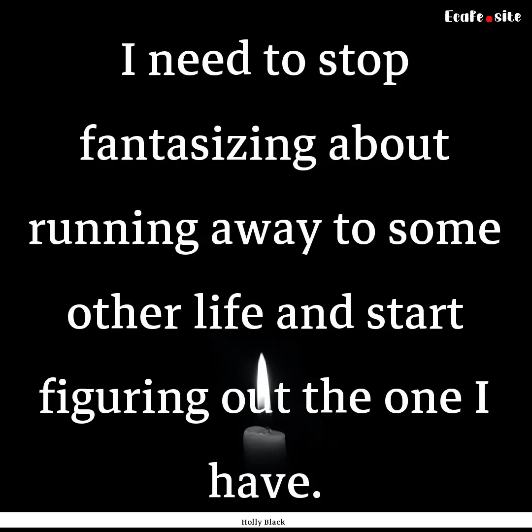 I need to stop fantasizing about running.... : Quote by Holly Black