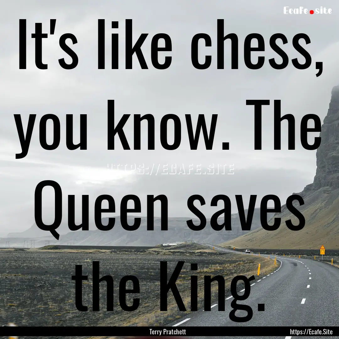 It's like chess, you know. The Queen saves.... : Quote by Terry Pratchett