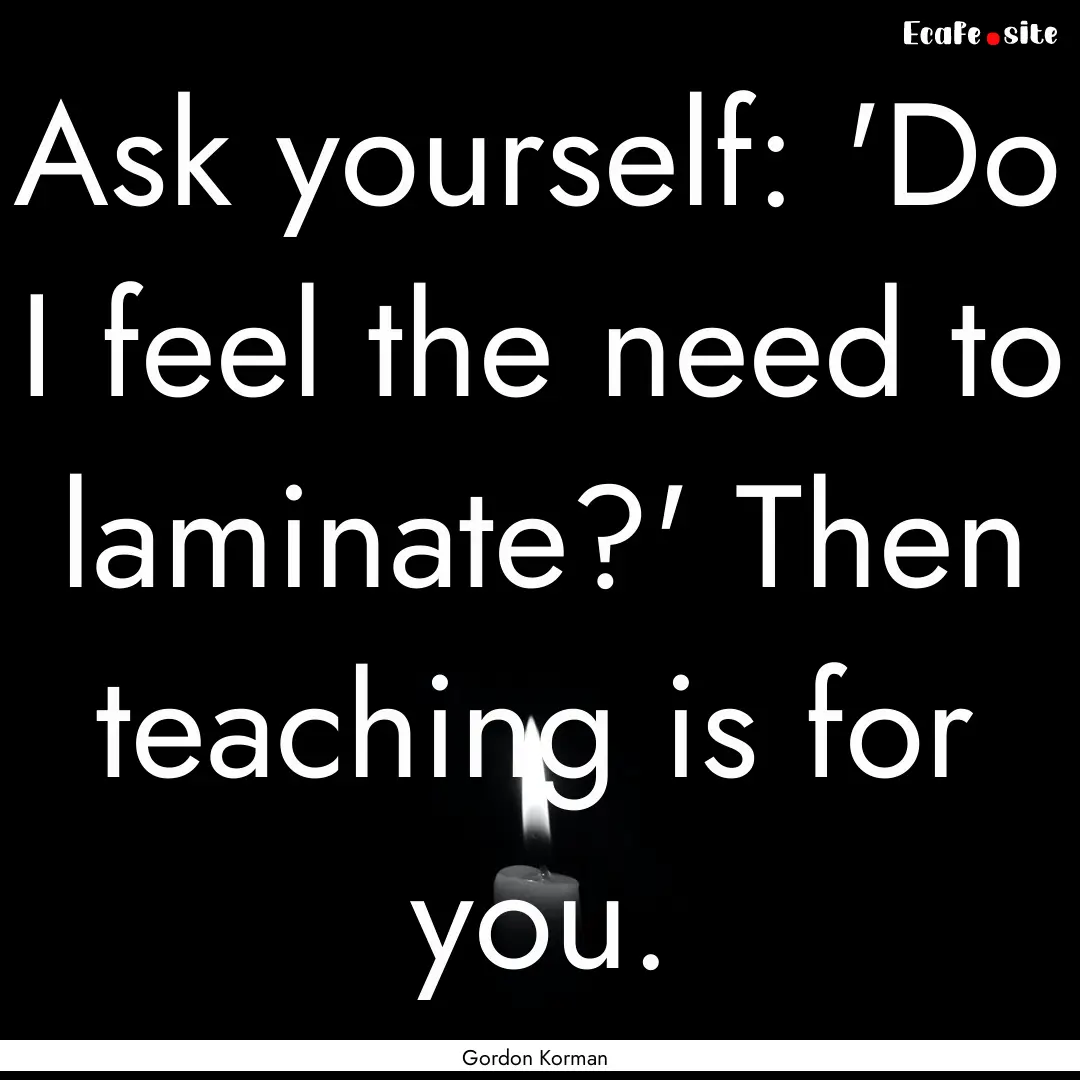 Ask yourself: 'Do I feel the need to laminate?'.... : Quote by Gordon Korman