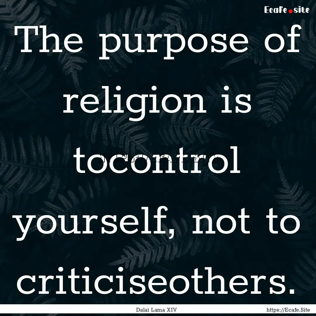 The purpose of religion is tocontrol yourself,.... : Quote by Dalai Lama XIV