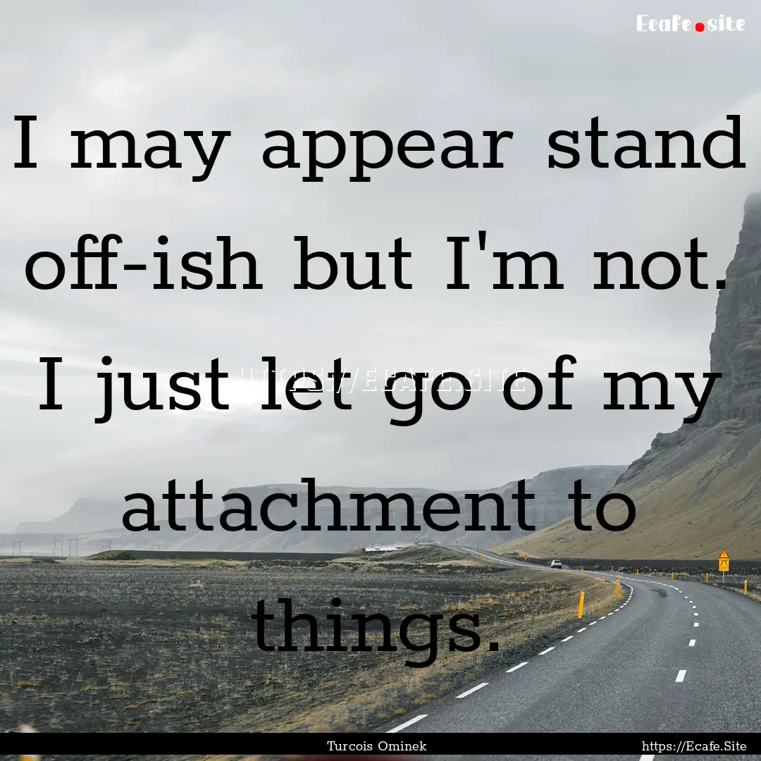 I may appear stand off-ish but I'm not. I.... : Quote by Turcois Ominek