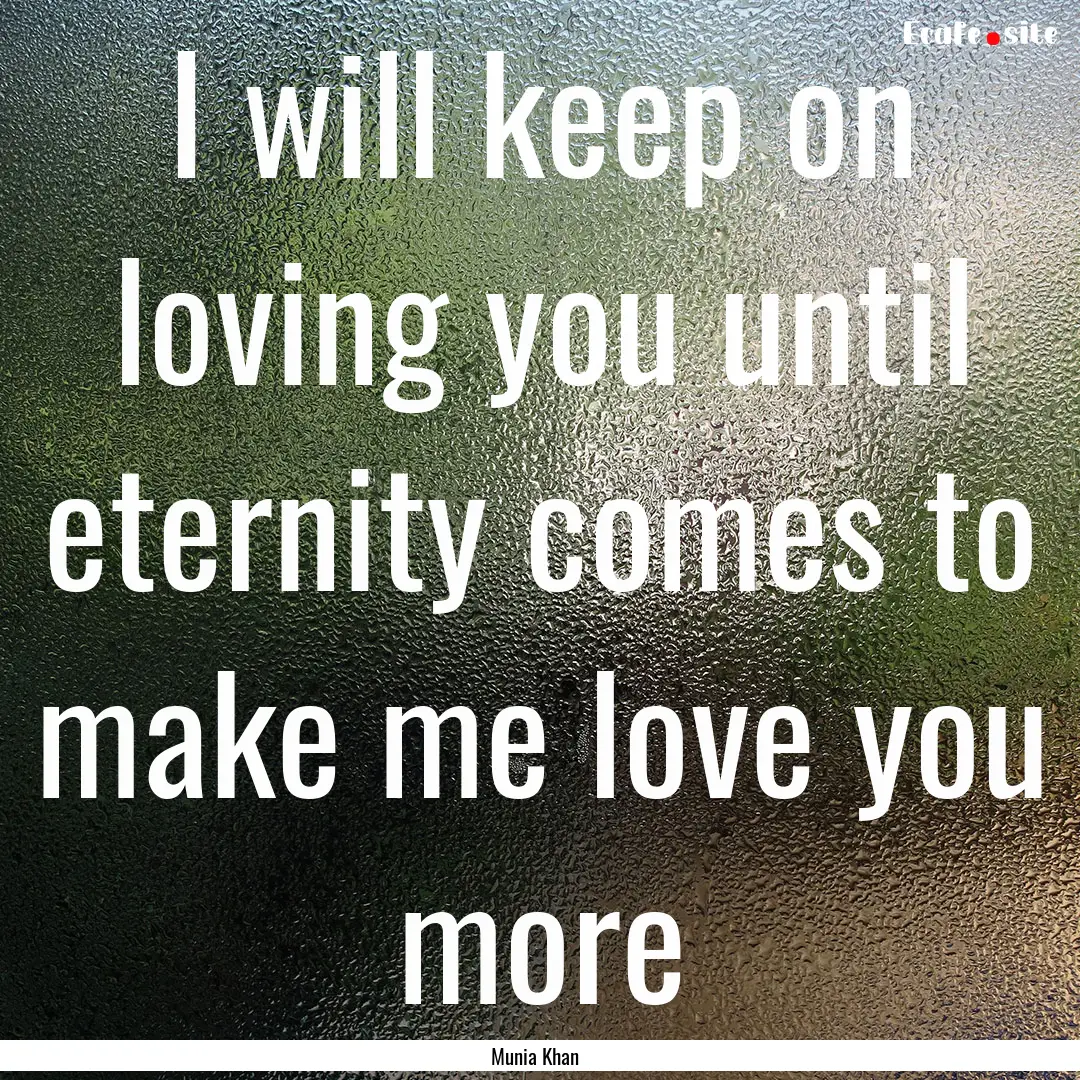 I will keep on loving you until eternity.... : Quote by Munia Khan