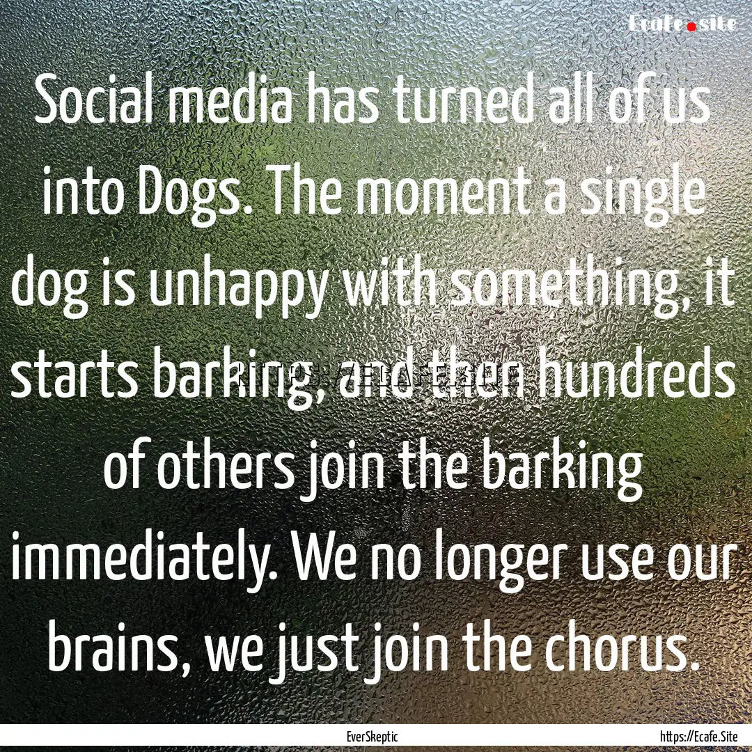 Social media has turned all of us into Dogs..... : Quote by EverSkeptic