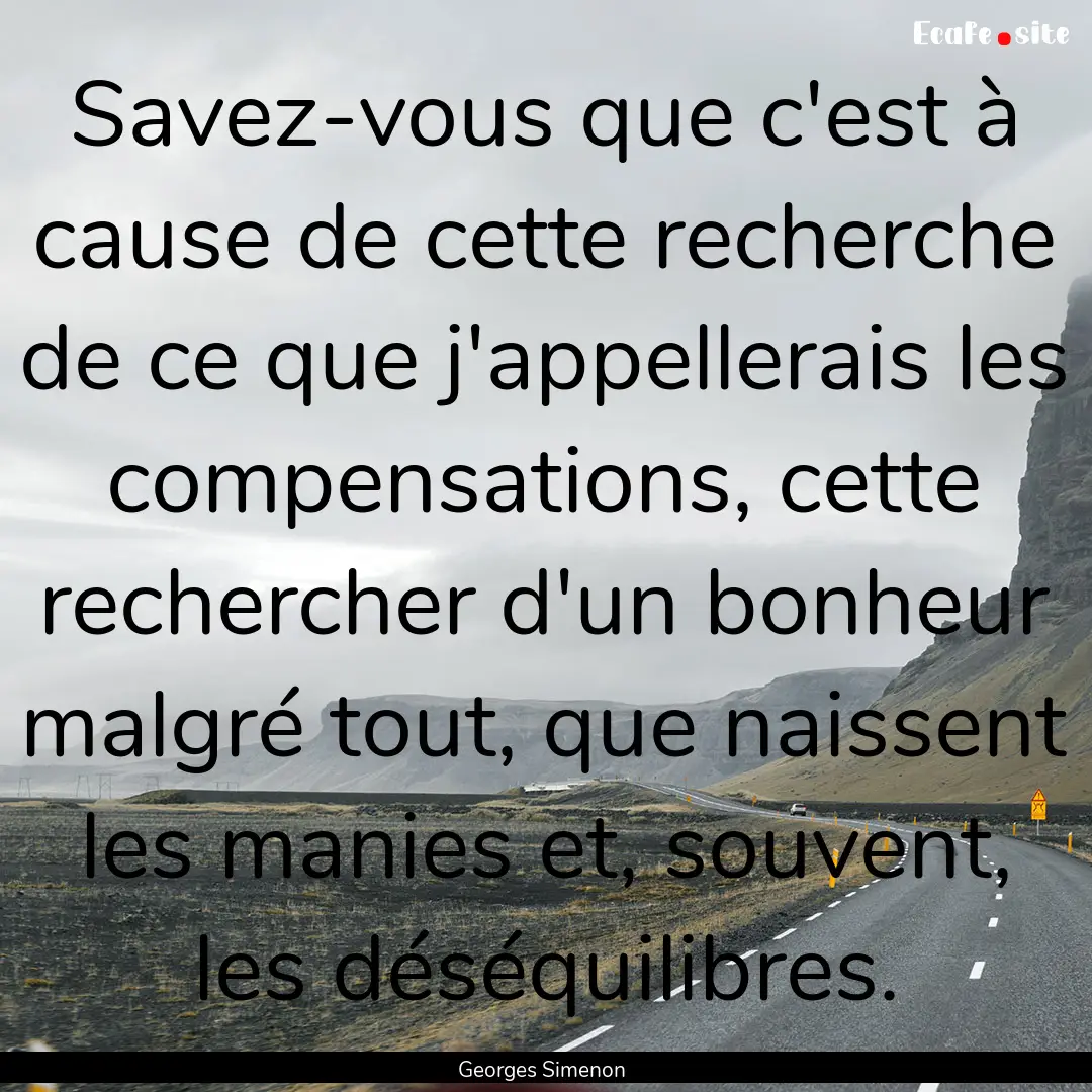 Savez-vous que c'est à cause de cette recherche.... : Quote by Georges Simenon