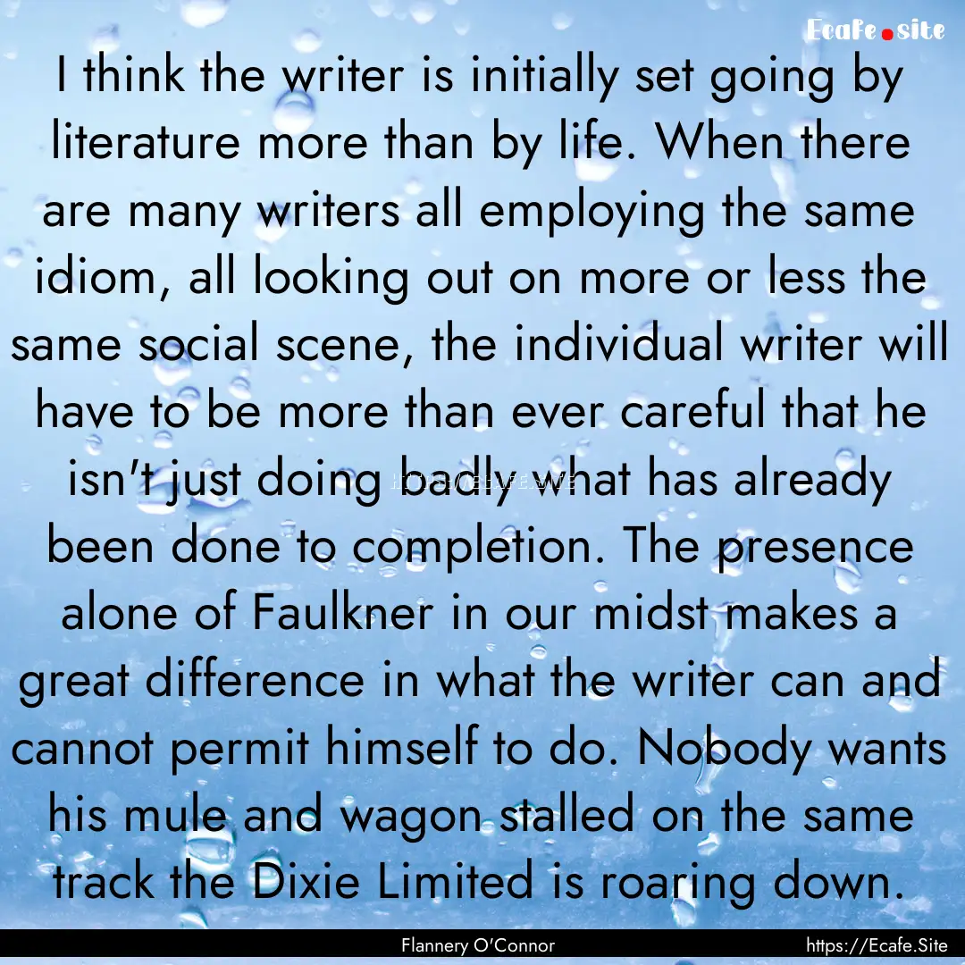 I think the writer is initially set going.... : Quote by Flannery O'Connor