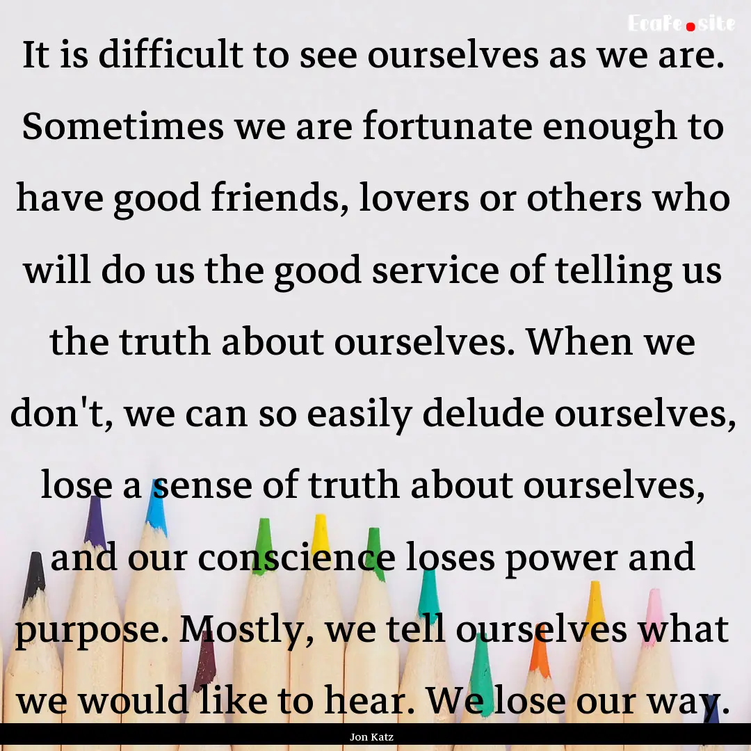  It is difficult to see ourselves as we are..... : Quote by Jon Katz