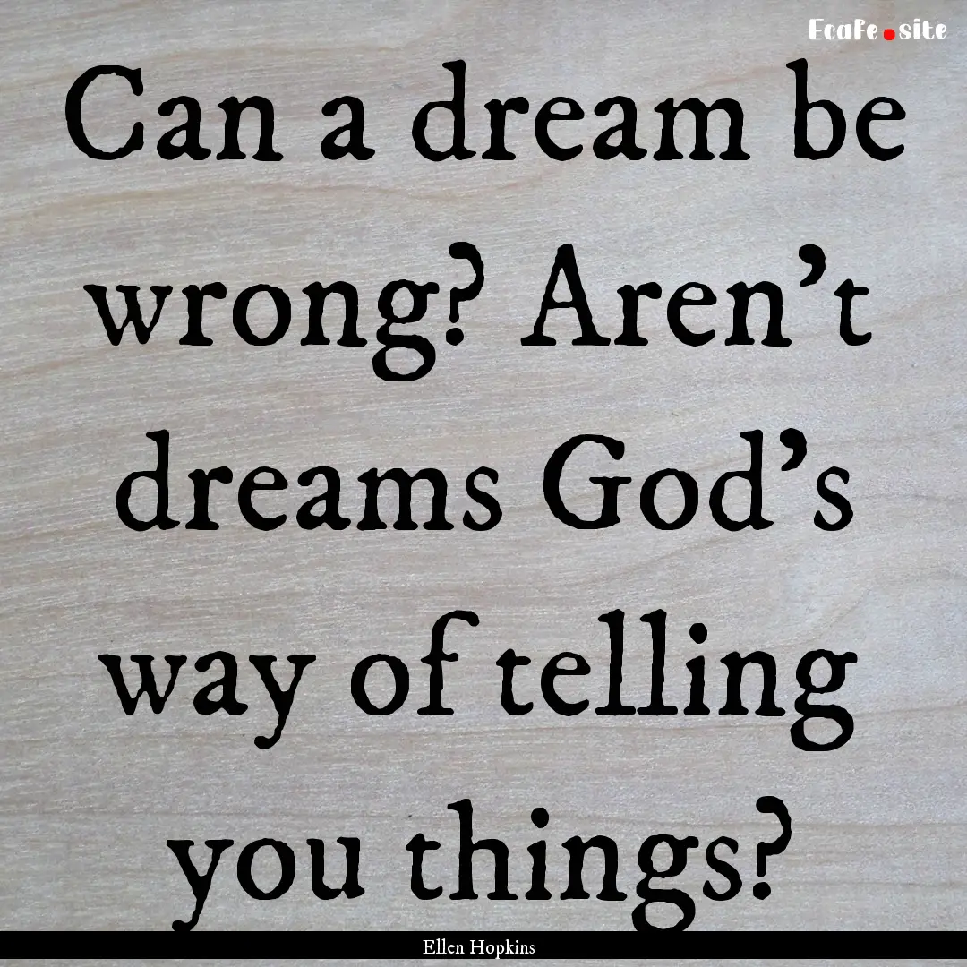 Can a dream be wrong? Aren't dreams God's.... : Quote by Ellen Hopkins