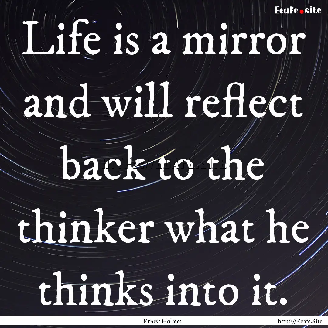 Life is a mirror and will reflect back to.... : Quote by Ernest Holmes