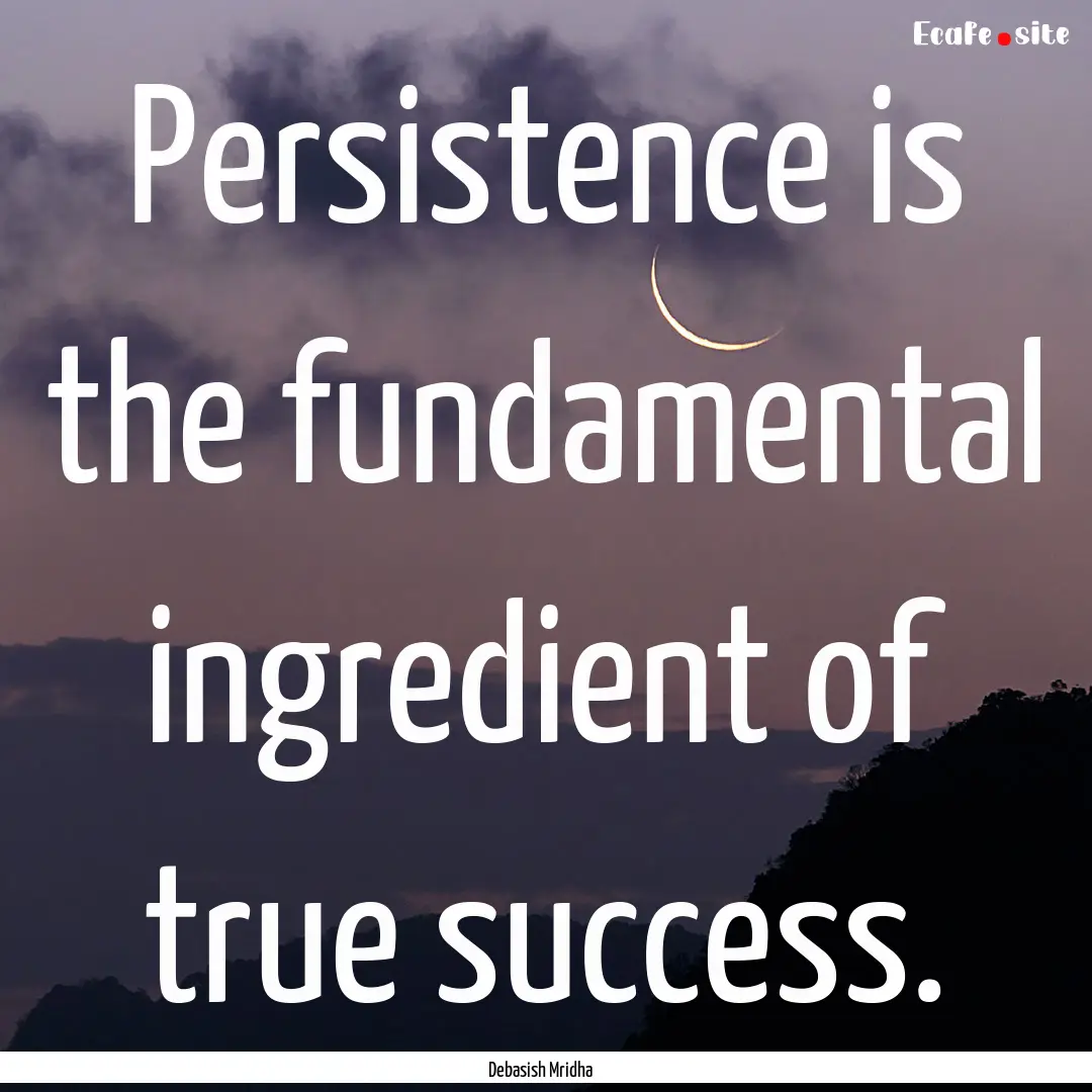 Persistence is the fundamental ingredient.... : Quote by Debasish Mridha