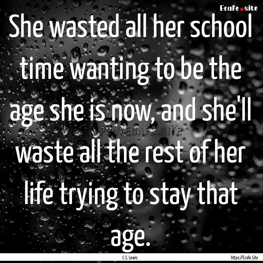 She wasted all her school time wanting to.... : Quote by C.S. Lewis