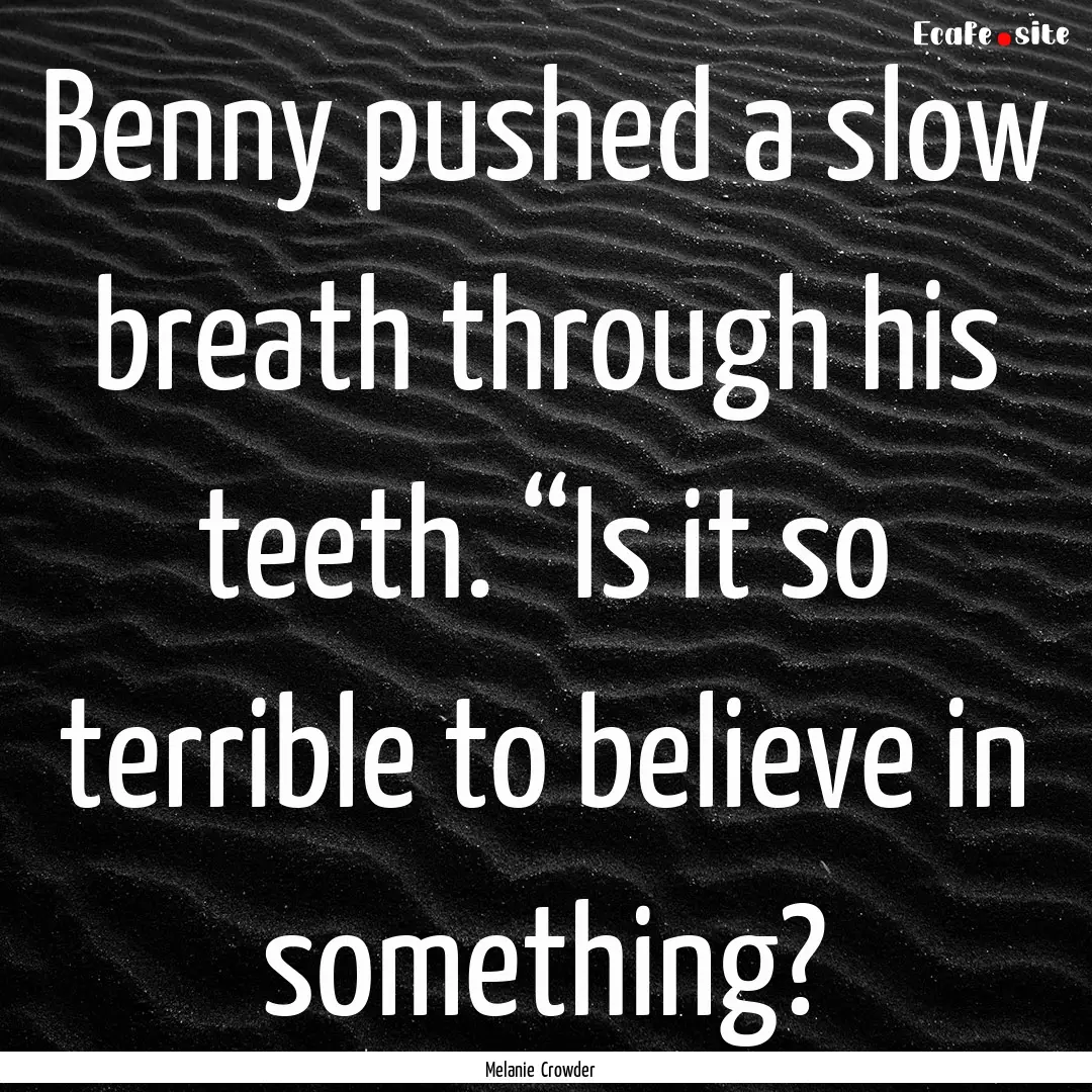 Benny pushed a slow breath through his teeth..... : Quote by Melanie Crowder