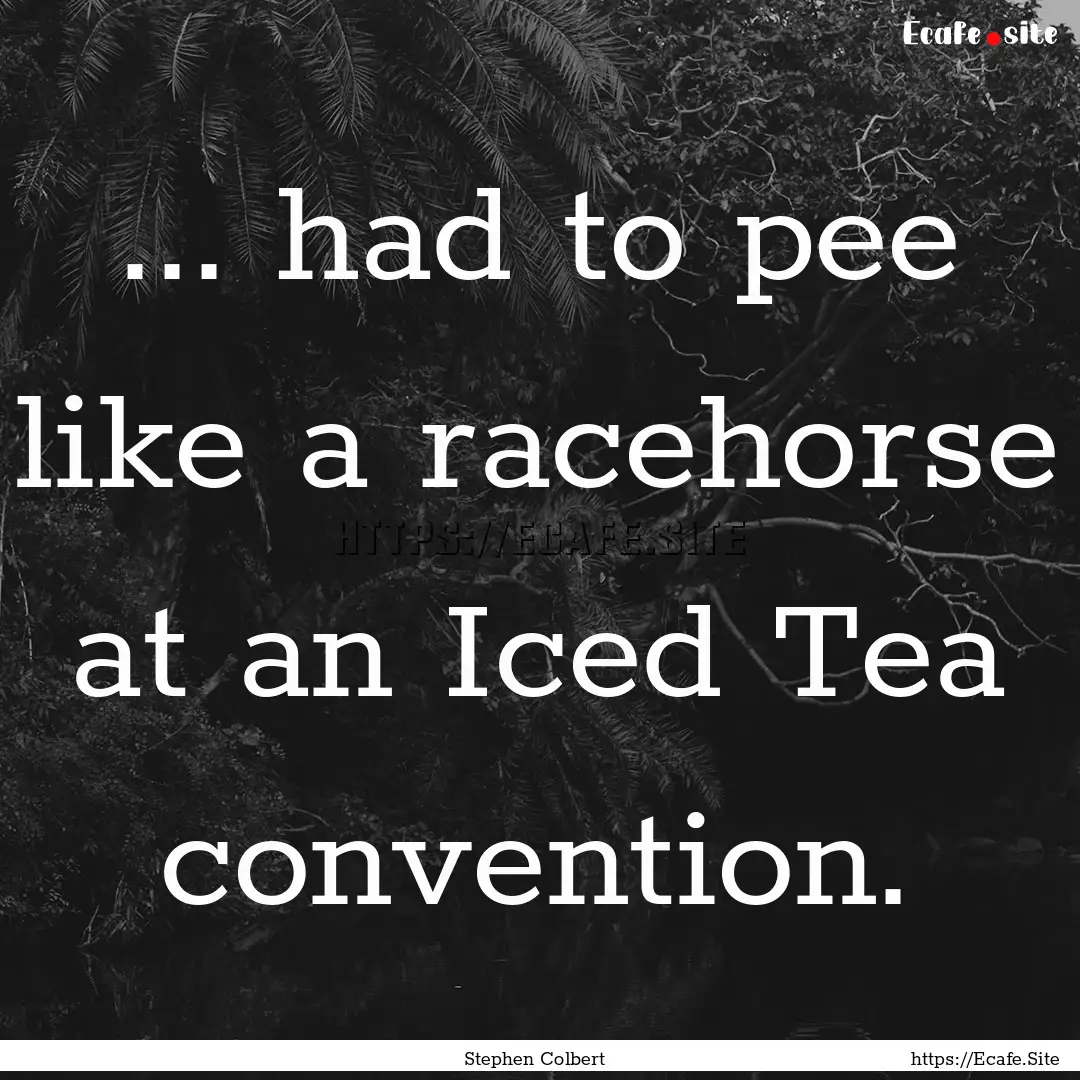 ... had to pee like a racehorse at an Iced.... : Quote by Stephen Colbert