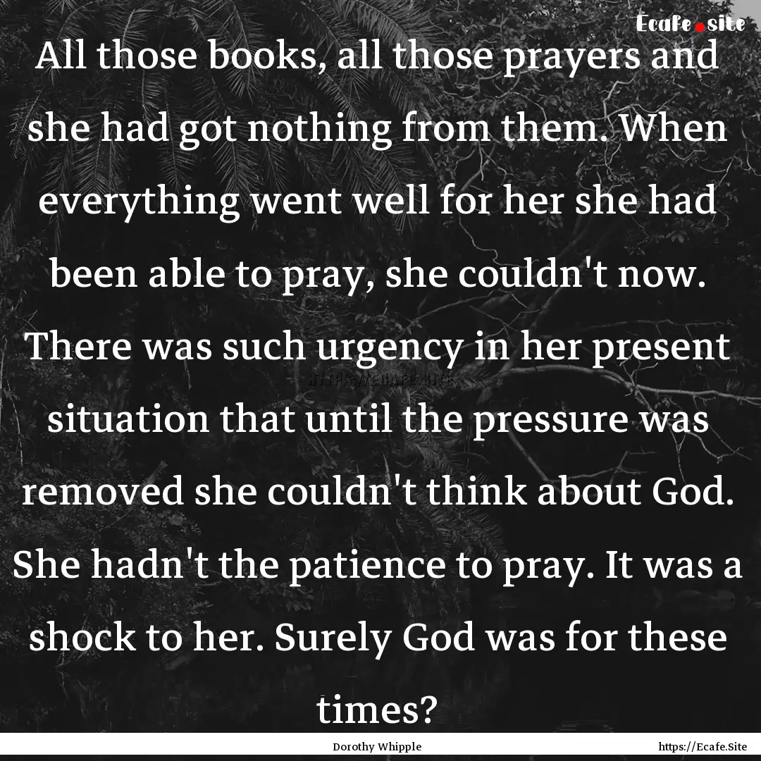 All those books, all those prayers and she.... : Quote by Dorothy Whipple