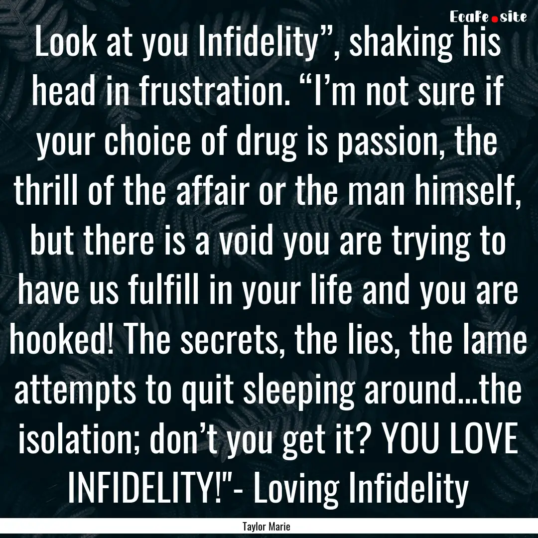 Look at you Infidelity”, shaking his head.... : Quote by Taylor Marie