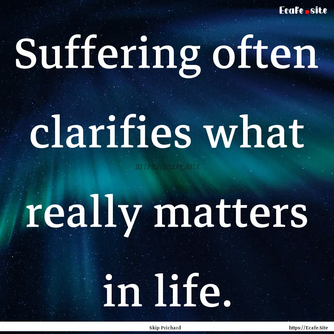 Suffering often clarifies what really matters.... : Quote by Skip Prichard