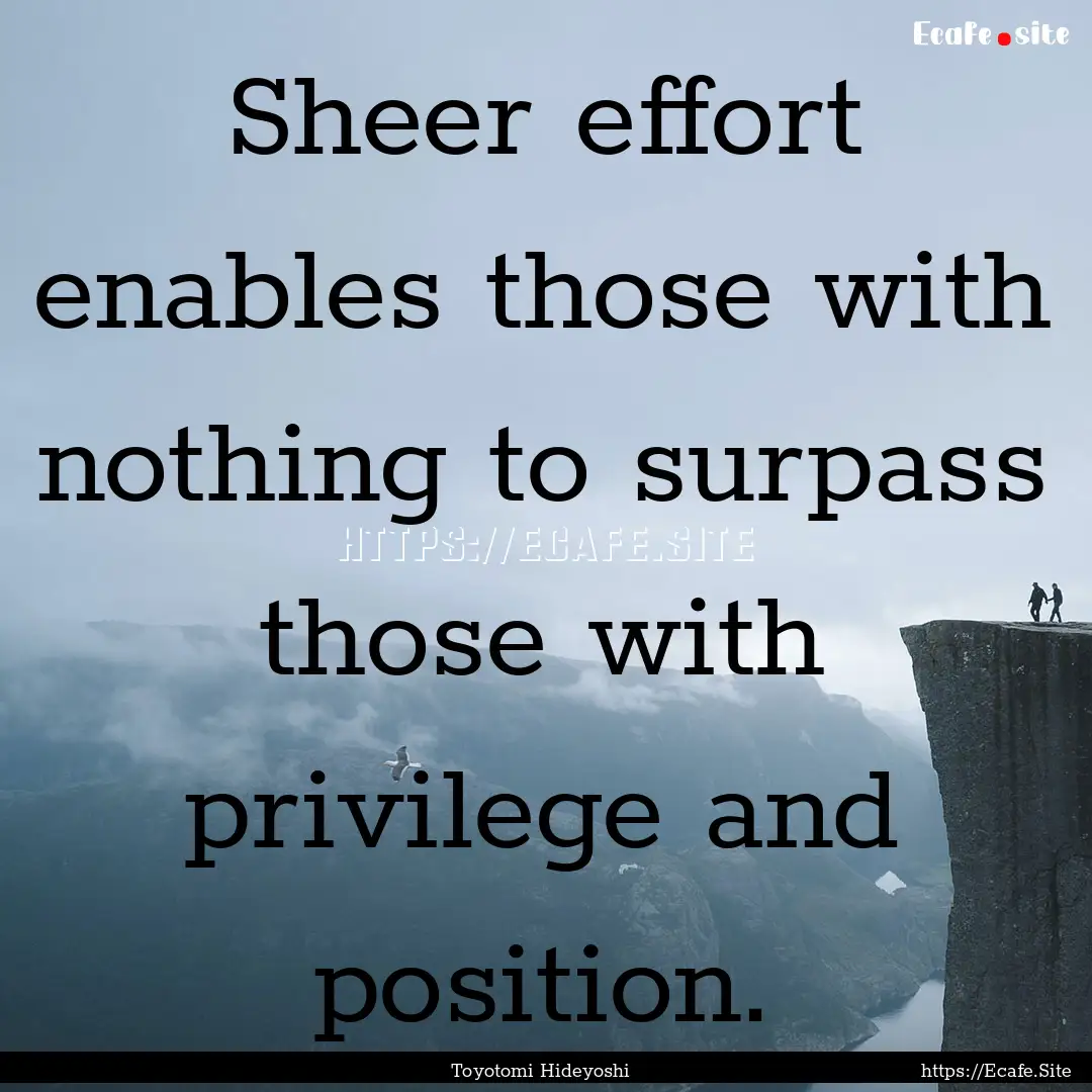 Sheer effort enables those with nothing to.... : Quote by Toyotomi Hideyoshi