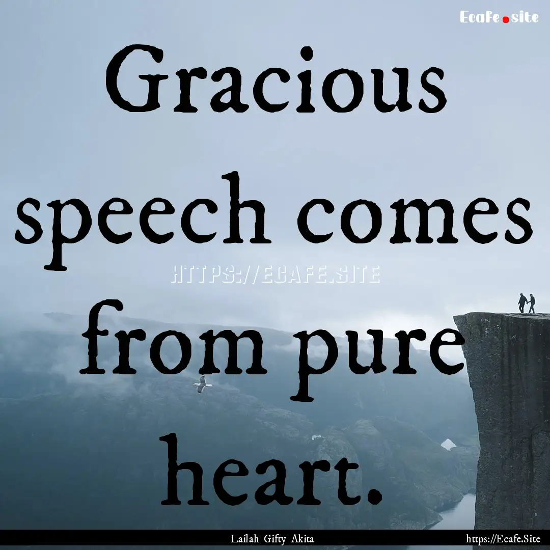 Gracious speech comes from pure heart. : Quote by Lailah Gifty Akita