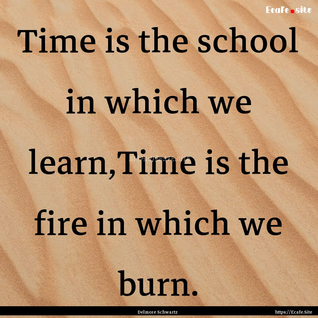 Time is the school in which we learn,Time.... : Quote by Delmore Schwartz