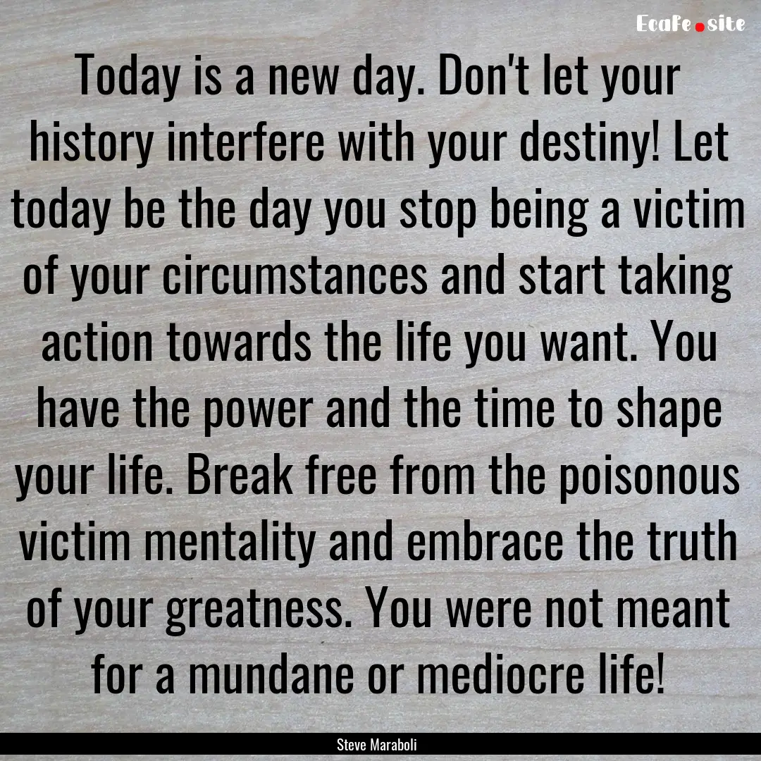 Today is a new day. Don't let your history.... : Quote by Steve Maraboli